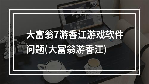 大富翁7游香江游戏软件问题(大富翁游香江)