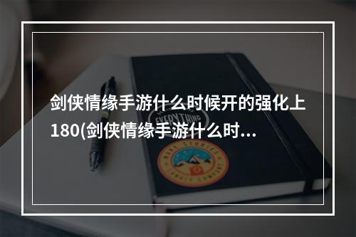 剑侠情缘手游什么时候开的强化上180(剑侠情缘手游什么时候开的)