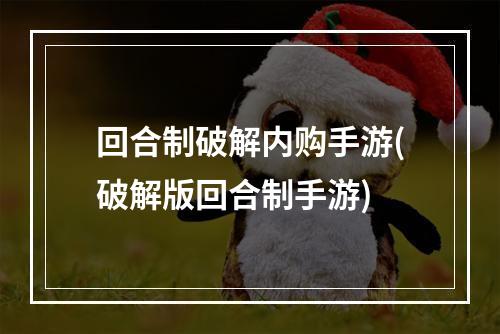 回合制破解内购手游(破解版回合制手游)