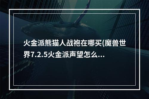 火金派熊猫人战袍在哪买(魔兽世界7.2.5火金派声望怎么刷 火金派声望速刷攻略)