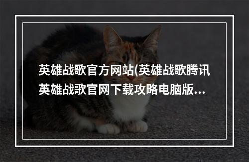 英雄战歌官方网站(英雄战歌腾讯英雄战歌官网下载攻略电脑版激活码礼包)