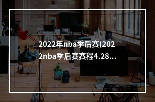 2022年nba季后赛(2022nba季后赛赛程4.28 nba比赛赛程4月28日)