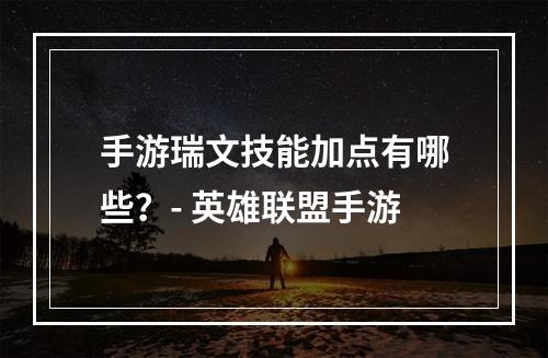 手游瑞文技能加点有哪些？- 英雄联盟手游