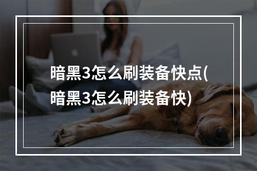 暗黑3怎么刷装备快点(暗黑3怎么刷装备快)