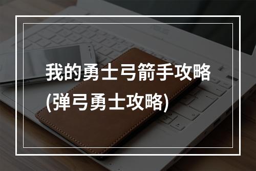 我的勇士弓箭手攻略(弹弓勇士攻略)