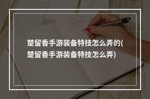 楚留香手游装备特技怎么弄的(楚留香手游装备特技怎么弄)