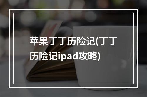 苹果丁丁历险记(丁丁历险记ipad攻略)