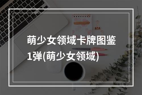 萌少女领域卡牌图鉴1弹(萌少女领域)