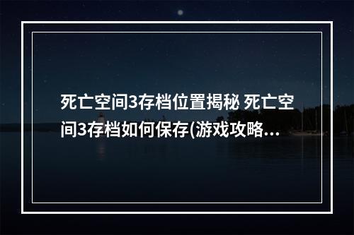 死亡空间3存档位置揭秘 死亡空间3存档如何保存(游戏攻略)