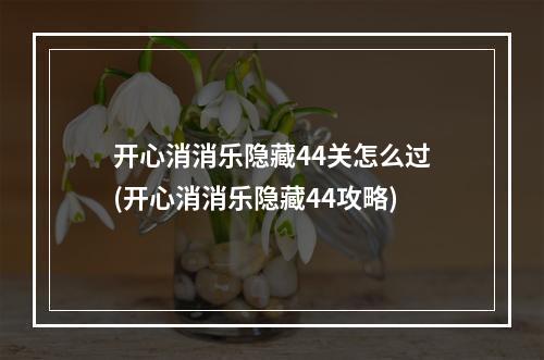 开心消消乐隐藏44关怎么过(开心消消乐隐藏44攻略)