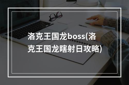 洛克王国龙boss(洛克王国龙瞎射日攻略)