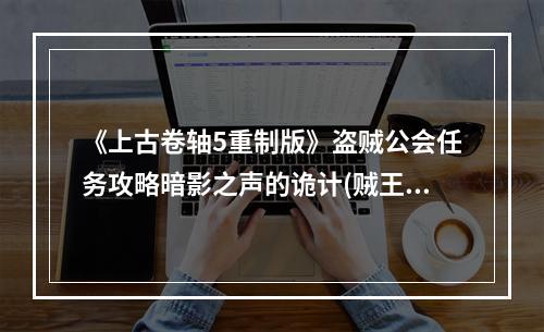 《上古卷轴5重制版》盗贼公会任务攻略暗影之声的诡计(贼王的逆袭)