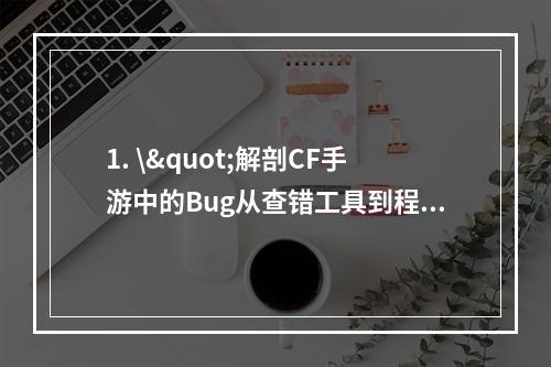 1. \"解剖CF手游中的Bug从查错工具到程序逆向\"(如何用调试工具找Bug一个程序员的故事)