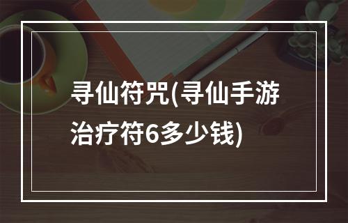 寻仙符咒(寻仙手游治疗符6多少钱)