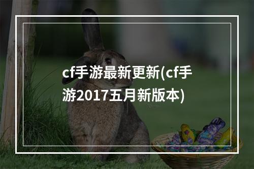 cf手游最新更新(cf手游2017五月新版本)