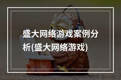 盛大网络游戏案例分析(盛大网络游戏)