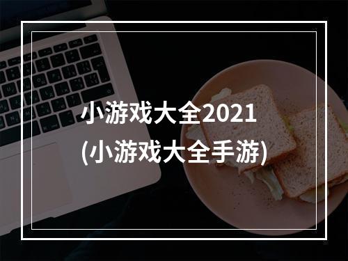 小游戏大全2021(小游戏大全手游)