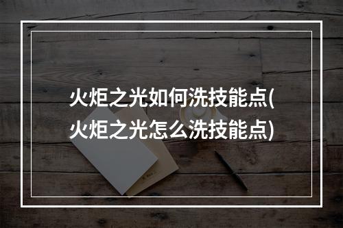 火炬之光如何洗技能点(火炬之光怎么洗技能点)