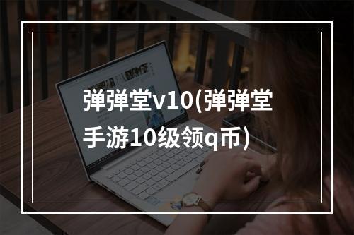 弹弹堂v10(弹弹堂手游10级领q币)