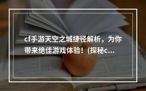 cf手游天空之城捷径解析，为你带来绝佳游戏体验！(探秘cf手游天空之城捷径，畅享游戏新乐趣！)