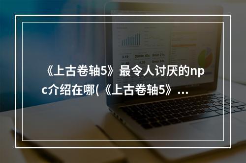 《上古卷轴5》最令人讨厌的npc介绍在哪(《上古卷轴5》最令人讨厌的NPC介绍)