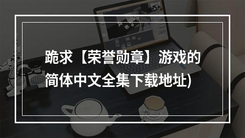 跪求【荣誉勋章】游戏的简体中文全集下载地址)