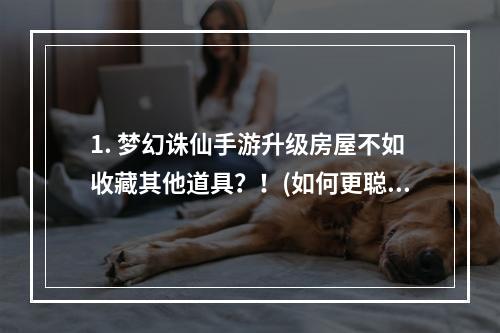 1. 梦幻诛仙手游升级房屋不如收藏其他道具？！(如何更聪明地花费家园房屋升级费用)