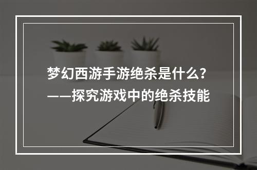 梦幻西游手游绝杀是什么？——探究游戏中的绝杀技能