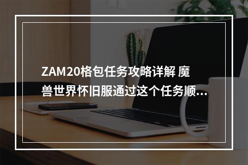 ZAM20格包任务攻略详解 魔兽世界怀旧服通过这个任务顺利获取大容量背包