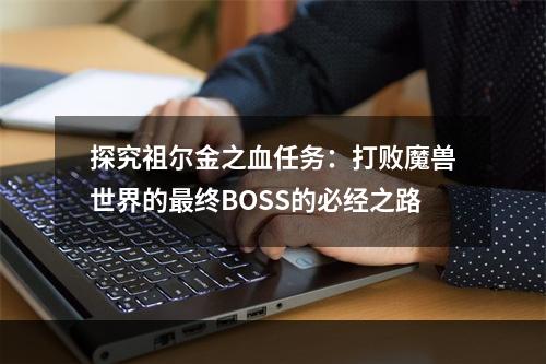 探究祖尔金之血任务：打败魔兽世界的最终BOSS的必经之路