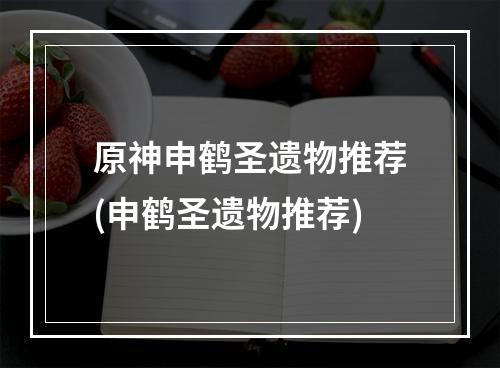 原神申鹤圣遗物推荐(申鹤圣遗物推荐)