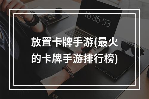 放置卡牌手游(最火的卡牌手游排行榜)