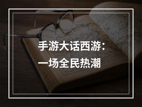 手游大话西游：一场全民热潮