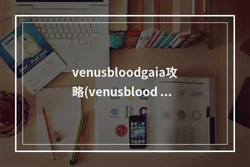 venusbloodgaia攻略(venusblood empire攻略)