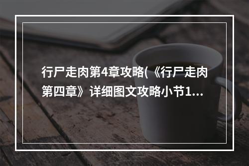 行尸走肉第4章攻略(《行尸走肉第四章》详细图文攻略小节1欢迎来到佐治亚州第)