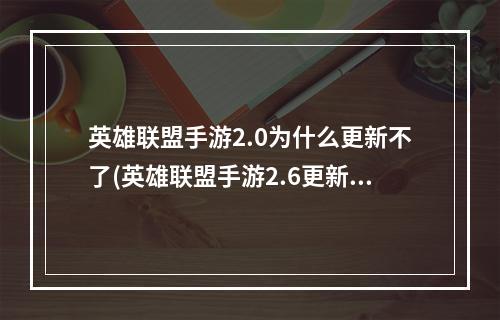 英雄联盟手游2.0为什么更新不了(英雄联盟手游2.6更新不了怎么办 更新失败解决方法介绍)