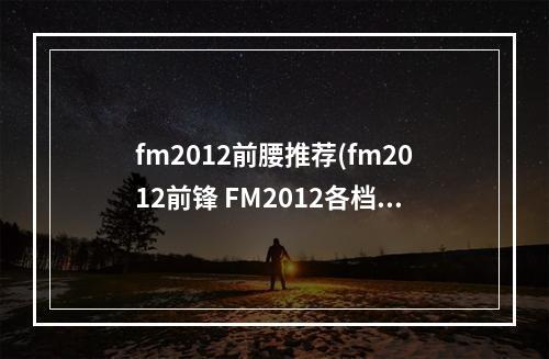 fm2012前腰推荐(fm2012前锋 FM2012各档次妖人前锋推荐)