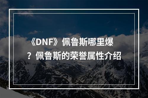 《DNF》佩鲁斯哪里爆？佩鲁斯的荣誉属性介绍