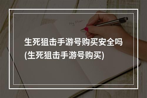 生死狙击手游号购买安全吗(生死狙击手游号购买)