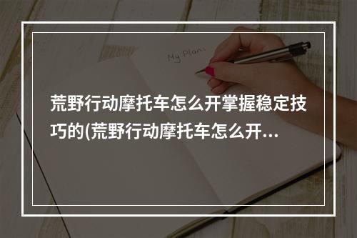 荒野行动摩托车怎么开掌握稳定技巧的(荒野行动摩托车怎么开掌握稳定技巧)