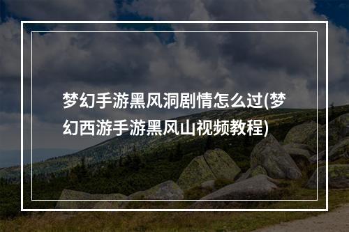 梦幻手游黑风洞剧情怎么过(梦幻西游手游黑风山视频教程)