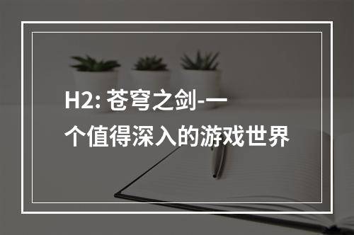 H2: 苍穹之剑-一个值得深入的游戏世界