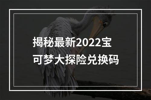 揭秘最新2022宝可梦大探险兑换码