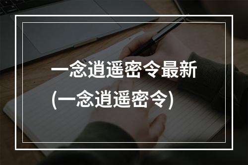 一念逍遥密令最新(一念逍遥密令)