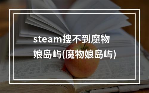 steam搜不到魔物娘岛屿(魔物娘岛屿)