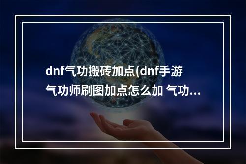 dnf气功搬砖加点(dnf手游气功师刷图加点怎么加 气功师最佳刷图加点推荐  )