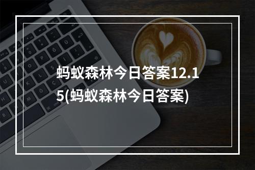 蚂蚁森林今日答案12.15(蚂蚁森林今日答案)