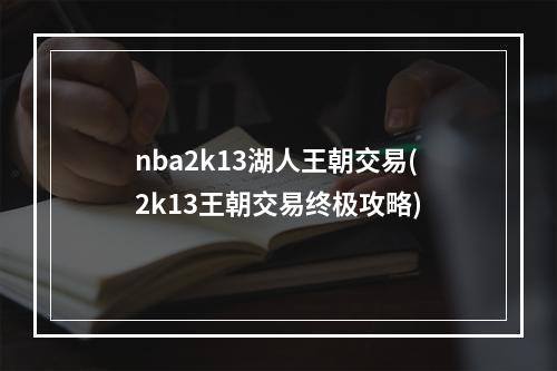 nba2k13湖人王朝交易(2k13王朝交易终极攻略)