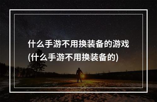 什么手游不用换装备的游戏(什么手游不用换装备的)