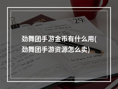 劲舞团手游金币有什么用(劲舞团手游资源怎么卖)